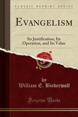 Read Evangelism: Its Justification, Its Operation, and Its Value (Classic Reprint) - William E. Biederwolf | PDF