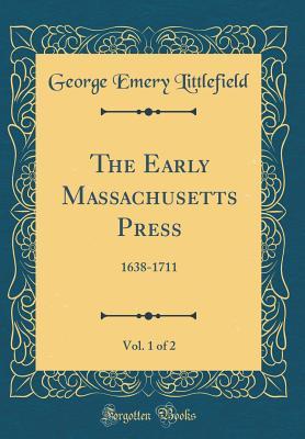 Read Online The Early Massachusetts Press, Vol. 1 of 2: 1638-1711 (Classic Reprint) - George Emery Littlefield file in ePub