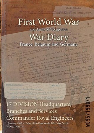 Download 17 Division Headquarters, Branches and Services Commander Royal Engineers: 1 January 1915 - 1 May 1919 (First World War, War Diary, Wo95/1990/1) - British War Office | ePub