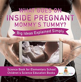 Read Online What Goes On Inside Pregnant Mommy's Tummy? Big Ideas Explained Simply - Science Book for Elementary School   Children's Science Education books - Baby Professor file in PDF