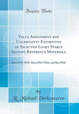 Read Online Value Assignment and Uncertainty Estimation of Selected Light Stable Isotope Reference Materials: RMS 8543-8545, RMS 8562-8564, and Rm 8566 (Classic Reprint) - R Michael Verkouteren file in ePub