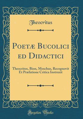 Read Online Poet� Bucolici Ed Didactici: Theocritos, Bion, Moschus, Recognovit Et Pr�fatione Critica Instruxit (Classic Reprint) - Theocritus Theocritus file in PDF