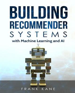 Full Download Building Recommender Systems with Machine Learning and AI: Help People Discover New Products and Content with Deep Learning, Neural Networks, and Machine Learning Recommendations. - Frank Kane file in PDF