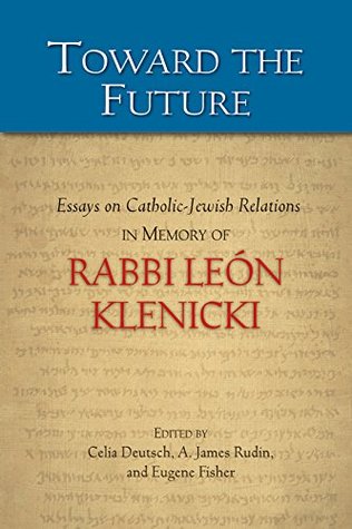 Read Online Toward the Future: Essays on Catholic-Jewish Relations in Memory of Rabbi León Klenicki - Eugene J. Fisher, and James Rudin Edited by Celia M. Deutsch file in PDF