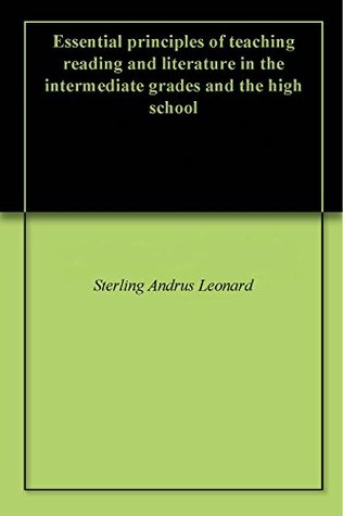 Read Online Essential principles of teaching reading and literature in the intermediate grades and the high school - Sterling Andrus Leonard | PDF