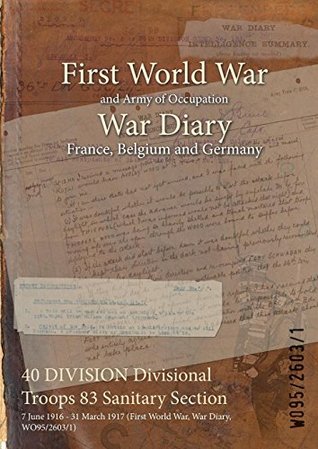 Download 40 Division Divisional Troops 83 Sanitary Section: 7 June 1916 - 31 March 1917 (First World War, War Diary, Wo95/2603/1) - British War Office file in PDF