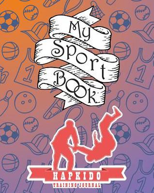Full Download My Sport Book - Hapkido Training Journal: 200 Pages with 8 X 10(20.32 X 25.4 CM) Size for Your Exercise Log. Note All Trainings and Workout Logs Into One Journal. -  file in ePub