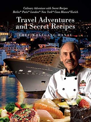 Full Download My Travel Adventures and Secret Recipes: Culinary Adventures with Secret Recipes - Chef Wolfgang Hanau file in ePub