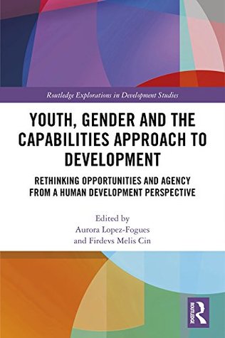 Full Download Youth, Gender and the Capabilities Approach to Development: Rethinking Opportunities and Agency from a Human Development Perspective (Routledge Explorations in Development Studies) - Aurora Lopez-Fogues | PDF