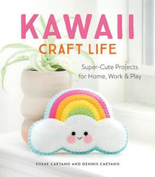 Download Kawaii Craft Life: Super-Cute Projects for Home, Work, and Play - Sosae Caetano | PDF