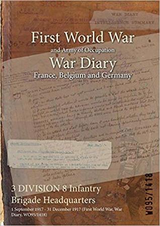 Read Online 3 Division 8 Infantry Brigade Headquarters: 1 September 1917 - 31 December 1917 (First World War, War Diary, Wo95/1418) - British War Office file in PDF