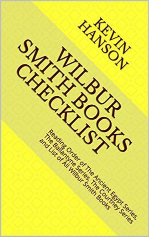 Full Download Wilbur Smith Books Checklist: Reading Order of The Ancient Egypt Series, The Ballantyne Series, The Courtney Series and List of All Wilbur Smith Books - Kevin Hanson file in PDF