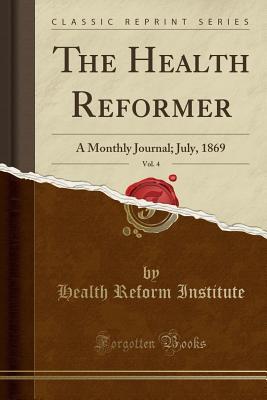 Full Download The Health Reformer, Vol. 4: A Monthly Journal; July, 1869 (Classic Reprint) - Health Reform Institute | ePub