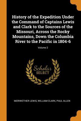 Full Download History of the Expedition Under the Command of Captains Lewis and Clark to the Sources of the Missouri, Across the Rocky Mountains, Down the Columbia River to the Pacific in 1804-6; Volume 2 - Meriwether Lewis | PDF