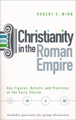 Read Online Christianity In The Roman Empire: Key Figures, Beliefs, and Practices of the Early Church - Robert E. Winn | ePub