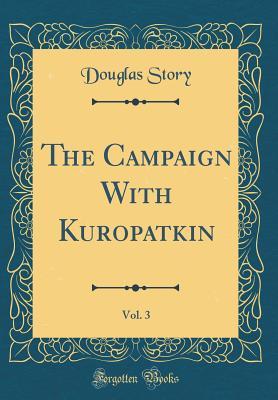 Full Download The Campaign with Kuropatkin, Vol. 3 (Classic Reprint) - Douglas Story | ePub