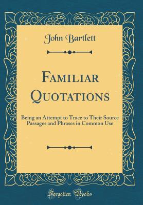 Read Familiar Quotations: Being an Attempt to Trace to Their Source Passages and Phrases in Common Use (Classic Reprint) - John Bartlett | PDF