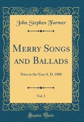 Download Merry Songs and Ballads, Vol. 5: Prior to the Year A. D. 1800 (Classic Reprint) - John Stephen Farmer | PDF
