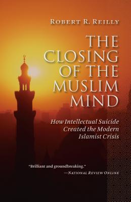 Read The Closing of the Muslim Mind: How Intellectual Suicide Created the Modern Islamist Crisis - Robert R. Reilly | ePub