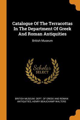 Read Catalogue of the Terracottas in the Department of Greek and Roman Antiquities: British Museum - British Museum Dept of Greek and Roman file in PDF