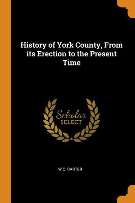 Read Online History of York County, from Its Erection to the Present Time - William C Carter file in PDF