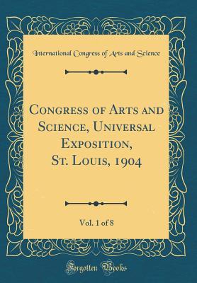 Read Online Congress of Arts and Science, Universal Exposition, St. Louis, 1904, Vol. 1 of 8 (Classic Reprint) - International Congress of Arts Science | ePub