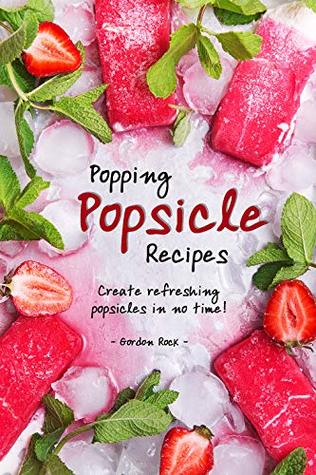 Read Popping Popsicle Recipes: Create Refreshing Popsicles in No Time! - Gordon Rock file in PDF