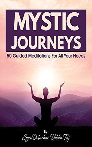 Read Mystic Journeys: 50 Guided Meditations For All Your Needs - Syed Mazhar Uddin Taj | PDF