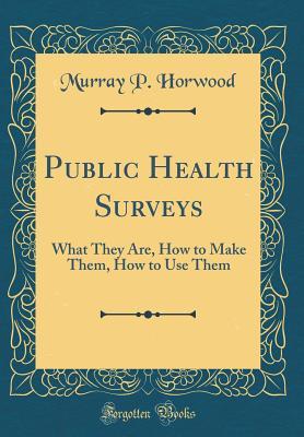 Read Online Public Health Surveys: What They Are, How to Make Them, How to Use Them (Classic Reprint) - Murray Philip Horwood file in PDF