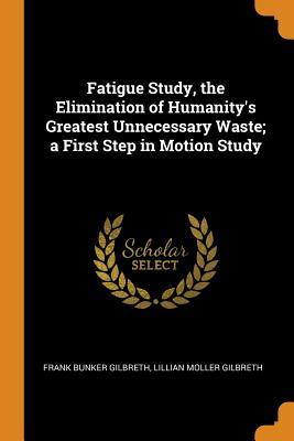 Download Fatigue Study, the Elimination of Humanity's Greatest Unnecessary Waste; A First Step in Motion Study - Frank Bunker Gilbreth file in ePub