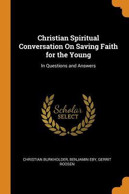 Full Download Christian Spiritual Conversation on Saving Faith for the Young: In Questions and Answers - Christian Burkholder | ePub