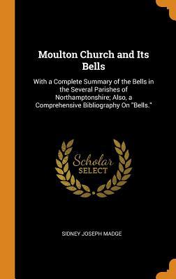Read Moulton Church and Its Bells: With a Complete Summary of the Bells in the Several Parishes of Northamptonshire; Also, a Comprehensive Bibliography on Bells. - Sidney Joseph Madge | ePub