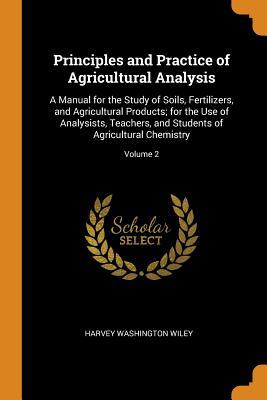 Full Download Principles and Practice of Agricultural Analysis: A Manual for the Study of Soils, Fertilizers, and Agricultural Products; For the Use of Analysists, Teachers, and Students of Agricultural Chemistry; Volume 2 - Harvey Washington Wiley file in ePub