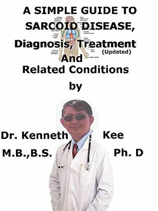 Read A Simple Guide To Sarcoid Disease, Diagnosis, Treatment (Updated) And Related Conditions - Kenneth Kee file in PDF
