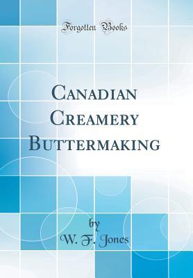 Read Canadian Creamery Buttermaking (Classic Reprint) - W F Jones | PDF