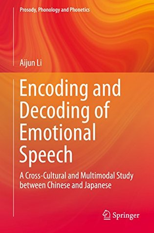 Full Download Encoding and Decoding of Emotional Speech: A Cross-Cultural and Multimodal Study between Chinese and Japanese (Prosody, Phonology and Phonetics) - Aijun Li file in PDF