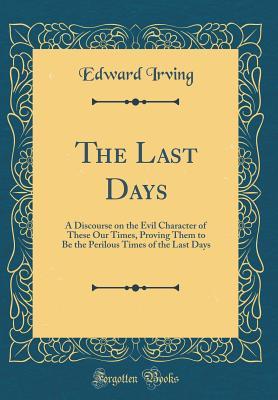 Full Download The Last Days: A Discourse on the Evil Character of These Our Times, Proving Them to Be the Perilous Times of the Last Days (Classic Reprint) - Edward Irving file in PDF