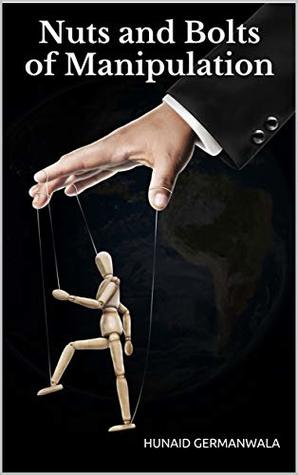 Read Nuts and Bolts of Manipulation: Learn how to avoid manipulation by understanding different tactics of manipulation and develop defense strategies to counter manipulation - Hunaid Germanwala | PDF