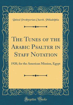 Read Online The Tunes of the Arabic Psalter in Staff Notation: 1920, for the American Mission, Egypt (Classic Reprint) - United Presbyterian Church Philadelphia file in ePub