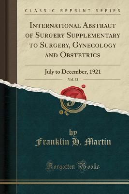 Read International Abstract of Surgery Supplementary to Surgery, Gynecology and Obstetrics, Vol. 33: July to December, 1921 (Classic Reprint) - Franklin H Martin | ePub