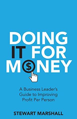 Read Online Doing IT For Money: A Business Leader’s Guide to Improving Profit Per Person - Stewart Marshall file in ePub