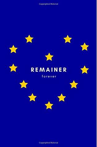 Read Online Remainer Forever: Anti Brexit Notebook/Journal for People Against Brexit/Voted Britain Stay/Don't Want to Leave Europe/EU) (Christmas, Birthday, Political Satire/Parody Stocking Filler Gift/Present) - Swish Publishing | ePub