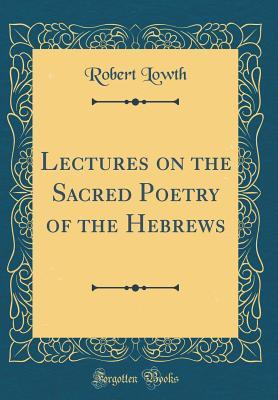 Full Download Lectures on the Sacred Poetry of the Hebrews (Classic Reprint) - Robert Lowth | PDF
