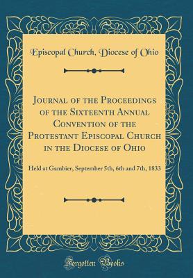 Read Journal of the Proceedings of the Sixteenth Annual Convention of the Protestant Episcopal Church in the Diocese of Ohio: Held at Gambier, September 5th, 6th and 7th, 1833 (Classic Reprint) - Episcopal Church Diocese of Ohio | ePub