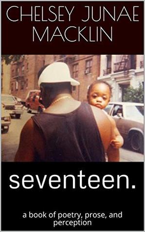 Read Online seventeen.: a book of poetry, prose, and perception - Chelsey Junae Macklin | ePub