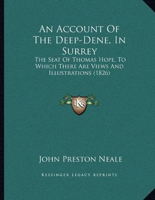 Read Online An Account Of The Deep-Dene, In Surrey: The Seat Of Thomas Hope, To Which There Are Views And Illustrations (1826) - John Preston Neale file in ePub