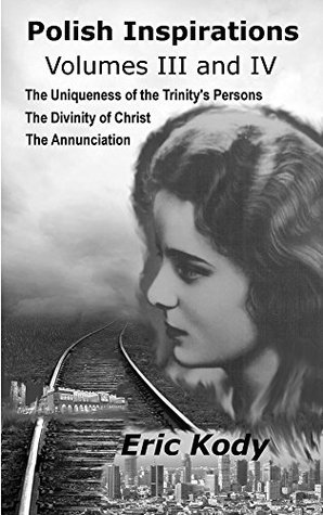 Read Online Polish Inspirations Volumes III and IV: The Uniqueness of the Trinity's Persons, The Divinity of Christ, The Annunciation - Eric Kody file in ePub