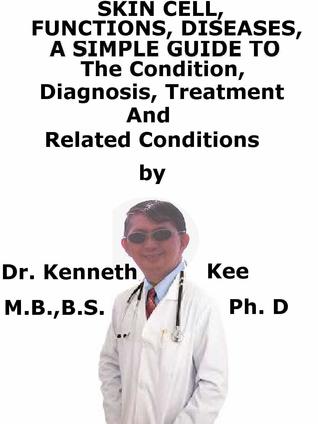 Read Online Skin cell, Functions, Diseases, A Simple Guide To The Condition, Diagnosis, Treatment And Related Conditions - Kenneth Kee file in ePub