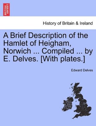 Read Online A Brief Description of the Hamlet of Heigham, Norwich  Compiled  by E. Delves. [With plates.] - Edward Delves file in ePub