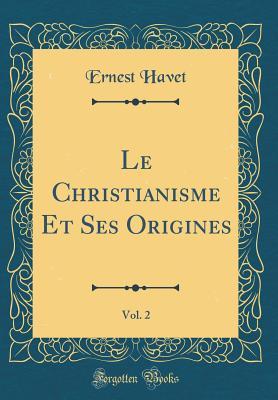 Download Le Christianisme Et Ses Origines, Vol. 2 (Classic Reprint) - Ernest Havet | PDF